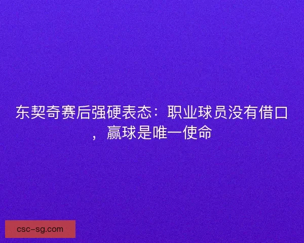 东契奇赛后强硬表态：职业球员没有借口，赢球是唯一使命